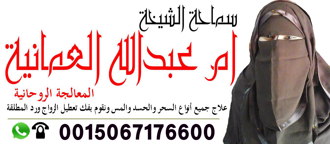 الشيخة الروحانية ام عبد الله العمانية لعلاج السحر والمس بالقران 0015067176600 ‣ الشيخة الروحانية ام ناظم المغربية الشيخة الروحانية ام عبد الله العمانية لعلاج السحر والمس بالقران 0015067176600